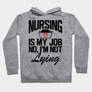 Nurse - Nursing is my job No, I'm not lying Hoodie